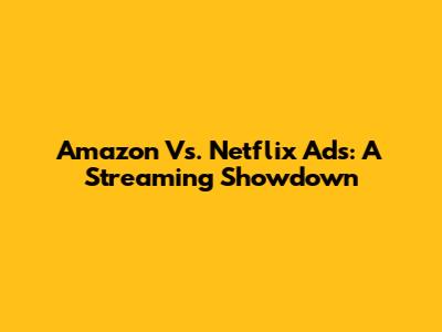 Amazon Vs. Netflix Ads: A Streaming Showdown