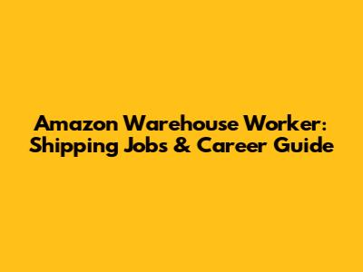 Amazon Warehouse Worker: Shipping Jobs & Career Guide