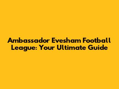 Ambassador Evesham Football League: Your Ultimate Guide