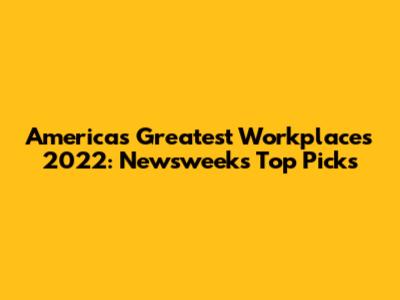 America's Greatest Workplaces 2022: Newsweek's Top Picks