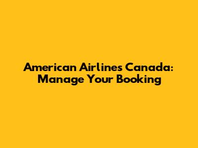 American Airlines Canada: Manage Your Booking