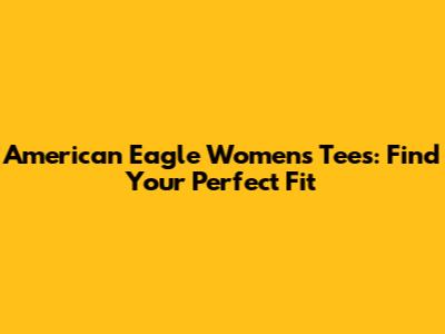 American Eagle Women's Tees: Find Your Perfect Fit