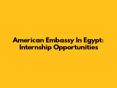 American Embassy In Egypt: Internship Opportunities