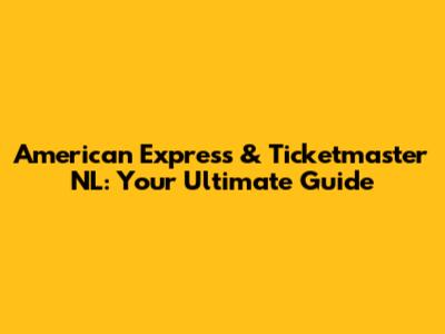 American Express & Ticketmaster NL: Your Ultimate Guide