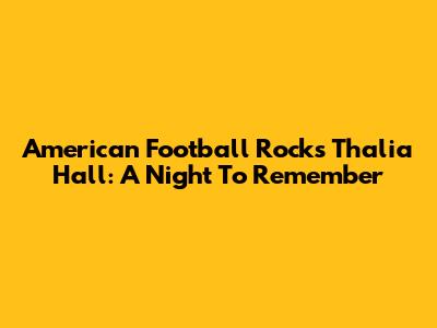 American Football Rocks Thalia Hall: A Night To Remember