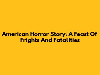 American Horror Story: A Feast Of Frights And Fatalities