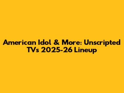 American Idol & More: Unscripted TV's 2025-26 Lineup