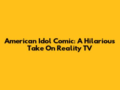 American Idol Comic: A Hilarious Take On Reality TV