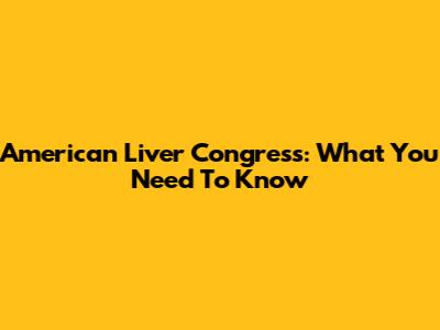 American Liver Congress: What You Need To Know