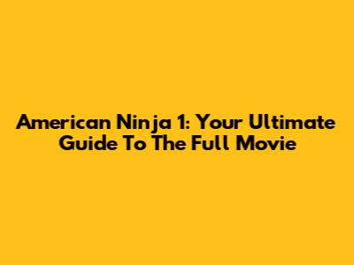 American Ninja 1: Your Ultimate Guide To The Full Movie