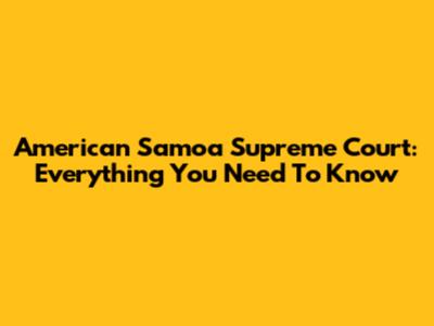 American Samoa Supreme Court: Everything You Need To Know