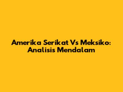 Amerika Serikat Vs Meksiko: Analisis Mendalam