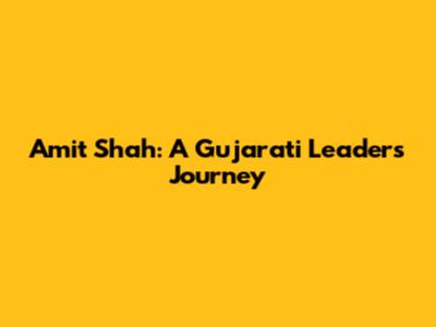 Amit Shah: A Gujarati Leader's Journey
