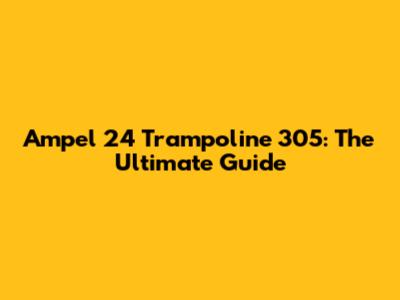 Ampel 24 Trampoline 305: The Ultimate Guide