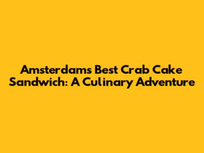 Amsterdam's Best Crab Cake Sandwich: A Culinary Adventure