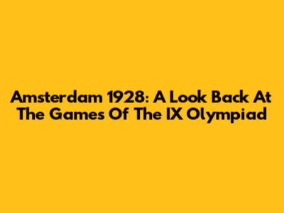Amsterdam 1928: A Look Back At The Games Of The IX Olympiad