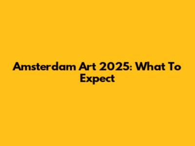 Amsterdam Art 2025: What To Expect