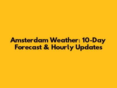 Amsterdam Weather: 10-Day Forecast & Hourly Updates