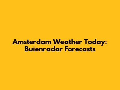 Amsterdam Weather Today: Buienradar Forecasts
