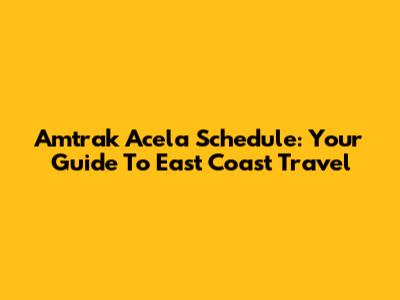 Amtrak Acela Schedule: Your Guide To East Coast Travel