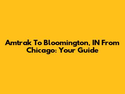 Amtrak To Bloomington, IN From Chicago: Your Guide