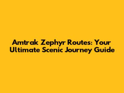 Amtrak Zephyr Routes: Your Ultimate Scenic Journey Guide