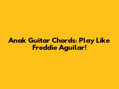 Anak Guitar Chords: Play Like Freddie Aguilar!