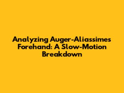 Analyzing Auger-Aliassime's Forehand: A Slow-Motion Breakdown