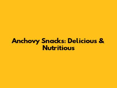 Anchovy Snacks: Delicious & Nutritious
