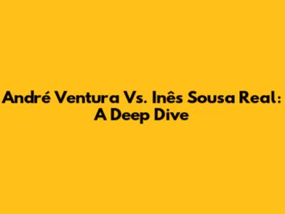 André Ventura Vs. Inês Sousa Real: A Deep Dive
