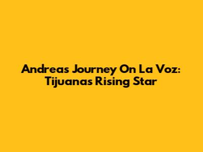 Andrea's Journey On La Voz: Tijuana's Rising Star