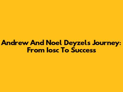 Andrew And Noel Deyzel's Journey: From Iosc To Success