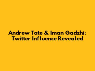 Andrew Tate & Iman Gadzhi: Twitter Influence Revealed