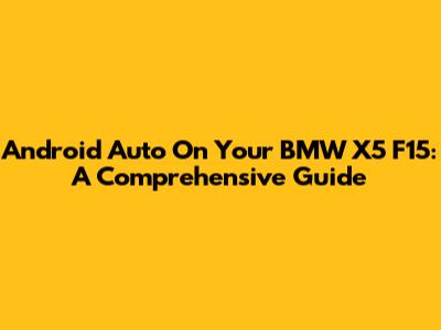 Android Auto On Your BMW X5 F15: A Comprehensive Guide