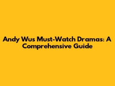 Andy Wu's Must-Watch Dramas: A Comprehensive Guide