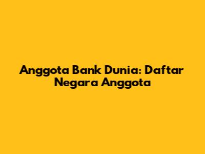 Anggota Bank Dunia: Daftar Negara Anggota