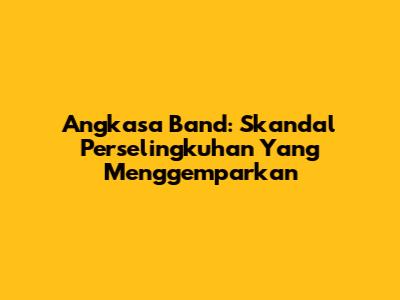 Angkasa Band: Skandal Perselingkuhan Yang Menggemparkan