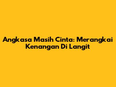 Angkasa Masih Cinta: Merangkai Kenangan Di Langit