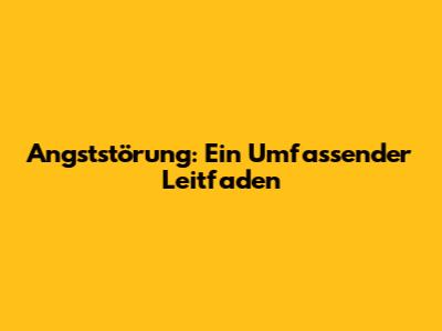 Angststörung: Ein Umfassender Leitfaden