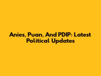 Anies, Puan, And PDIP: Latest Political Updates
