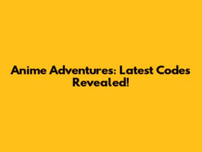Anime Adventures: Latest Codes Revealed!