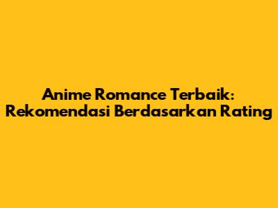 Anime Romance Terbaik: Rekomendasi Berdasarkan Rating