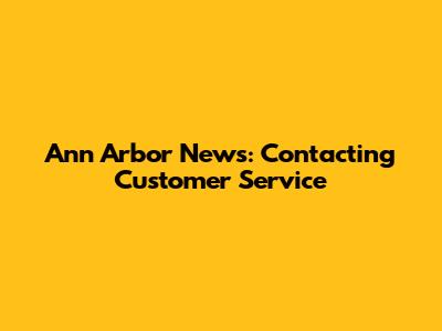 Ann Arbor News: Contacting Customer Service