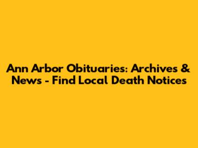 Ann Arbor Obituaries: Archives & News - Find Local Death Notices