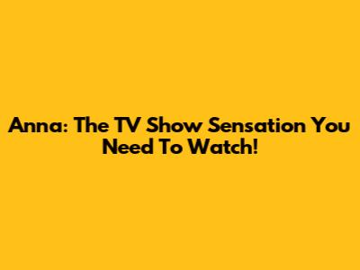 Anna: The TV Show Sensation You Need To Watch!