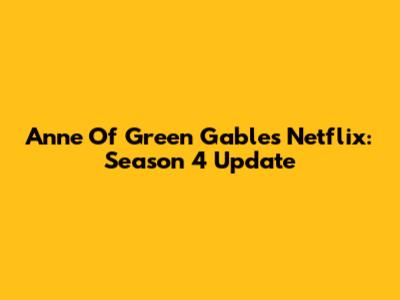 Anne Of Green Gables Netflix: Season 4 Update