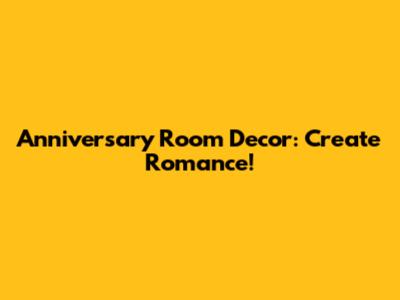 Anniversary Room Decor: Create Romance!