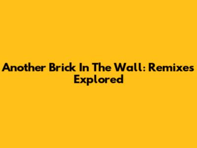 Another Brick In The Wall: Remixes Explored