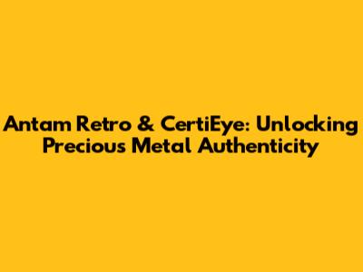 Antam Retro & CertiEye: Unlocking Precious Metal Authenticity