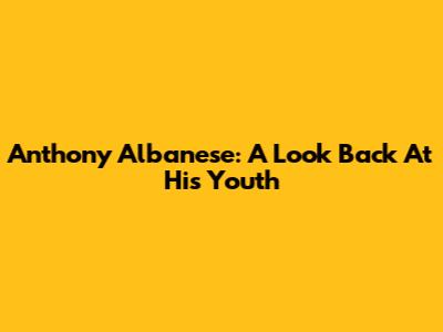 Anthony Albanese: A Look Back At His Youth